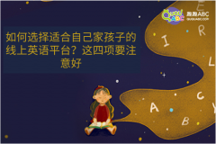 如何選擇適合自己家孩子的線上英語平臺？這四項(xiàng)要注意好